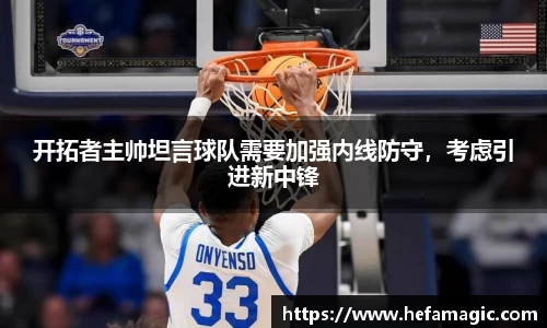 开拓者主帅坦言球队需要加强内线防守，考虑引进新中锋