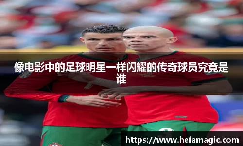像电影中的足球明星一样闪耀的传奇球员究竟是谁